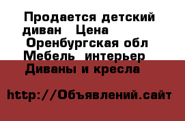  Продается детский диван › Цена ­ 8 000 - Оренбургская обл. Мебель, интерьер » Диваны и кресла   